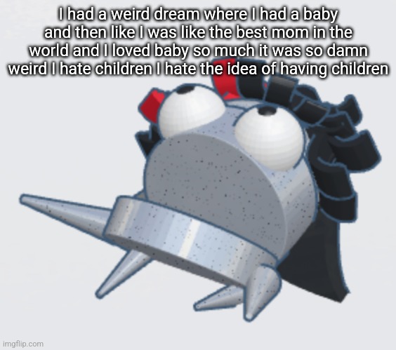 Claire REPO | I had a weird dream where I had a baby and then like I was like the best mom in the world and I loved baby so much it was so damn weird I hate children I hate the idea of having children | image tagged in claire repo | made w/ Imgflip meme maker