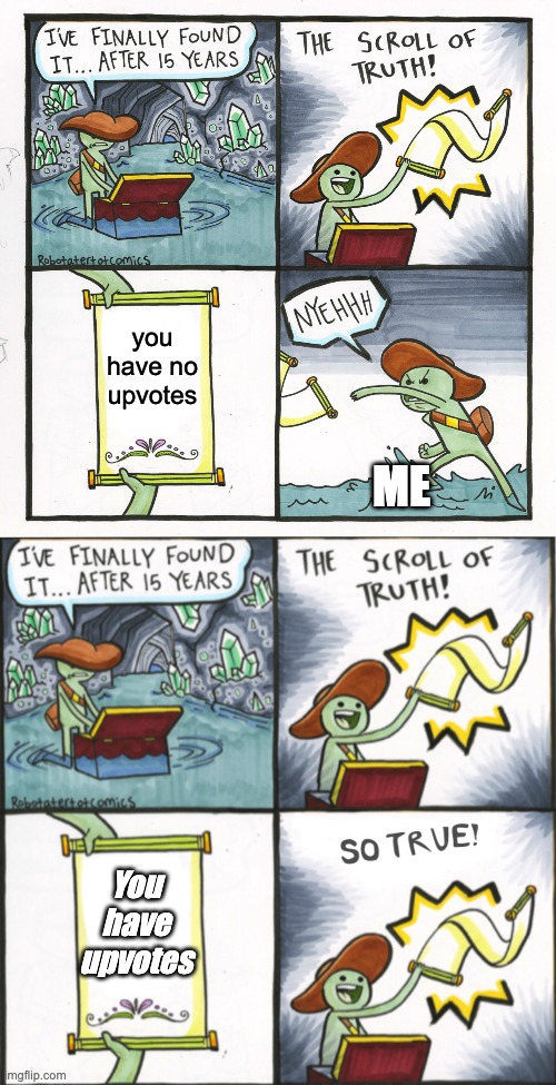 Happy day | you have no upvotes; ME; You have upvotes | image tagged in memes,the scroll of truth,the real scroll of truth | made w/ Imgflip meme maker