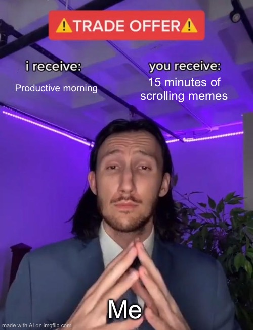 How my brain wants me to spend my morning | Productive morning; 15 minutes of scrolling memes; Me | image tagged in trade offer | made w/ Imgflip meme maker