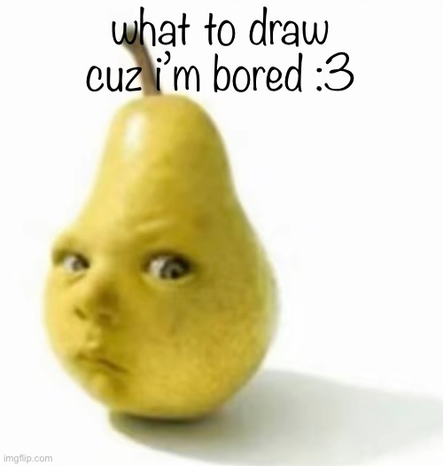 Da pear baby | what to draw cuz i’m bored :3 | image tagged in da pear baby | made w/ Imgflip meme maker