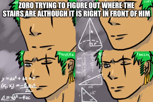 Zolo calculates | ZORO TRYING TO FIGURE OUT WHERE THE STAIRS ARE ALTHOUGH IT IS RIGHT IN FRONT OF HIM | image tagged in zolo calculates | made w/ Imgflip meme maker