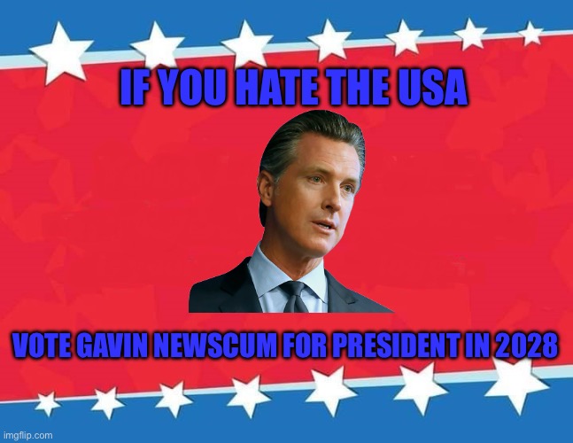 Campaign Sign | IF YOU HATE THE USA; VOTE GAVIN NEWSCUM FOR PRESIDENT IN 2028 | image tagged in campaign sign | made w/ Imgflip meme maker