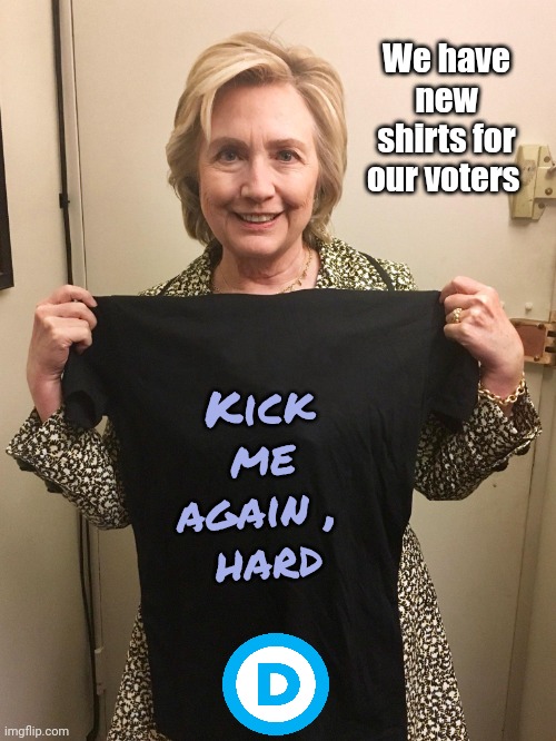 Hillary Shirt | We have new shirts for our voters Kick me again , 
hard | image tagged in hillary shirt | made w/ Imgflip meme maker