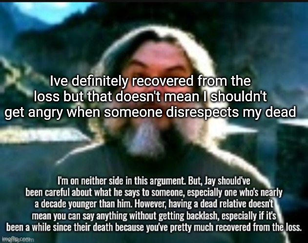 Ive definitely recovered from the loss but that doesn't mean I shouldn't get angry when someone disrespects my dead | made w/ Imgflip meme maker