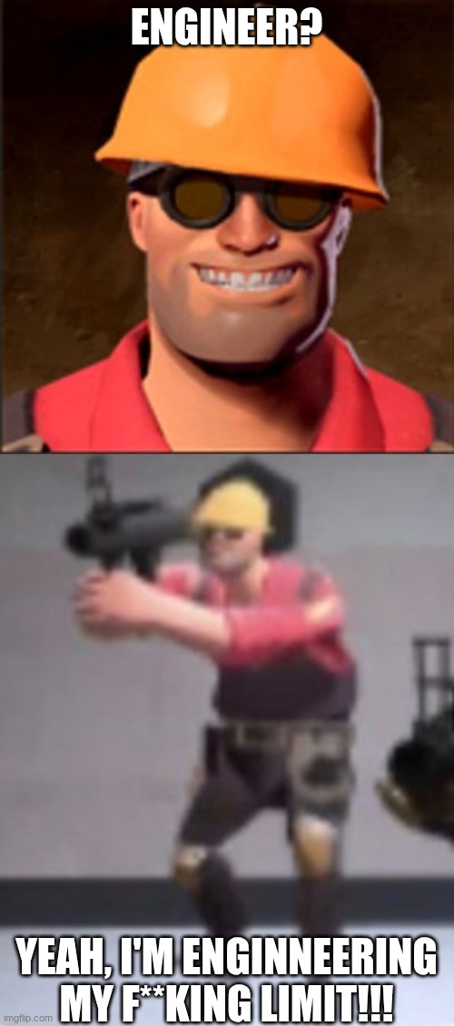 ENGINEER? YEAH, I'M ENGINNEERING MY F**KING LIMIT!!! | image tagged in engineerin,engineer with rocket launcher | made w/ Imgflip meme maker