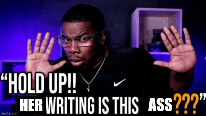Hold Up!!! | HER; ASS | image tagged in hold up his writing is this fire | made w/ Imgflip meme maker