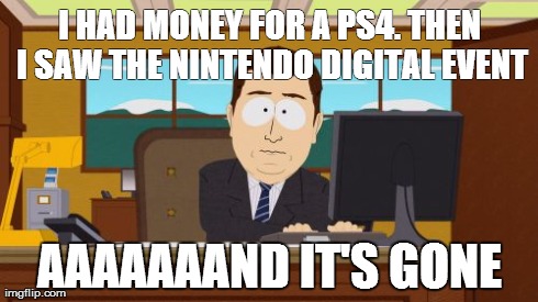 Aaaaand Its Gone | I HAD MONEY FOR A PS4. THEN I SAW THE NINTENDO DIGITAL EVENT AAAAAAAND IT'S GONE | image tagged in memes,aaaaand its gone | made w/ Imgflip meme maker