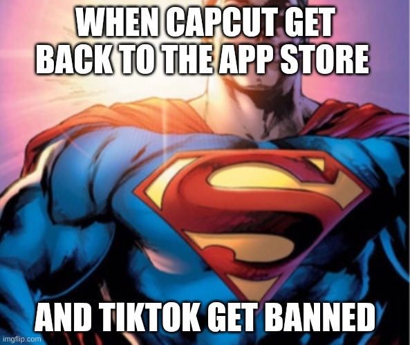 Superman | WHEN CAPCUT GET BACK TO THE APP STORE; AND TIKTOK GET BANNED | image tagged in superman | made w/ Imgflip meme maker