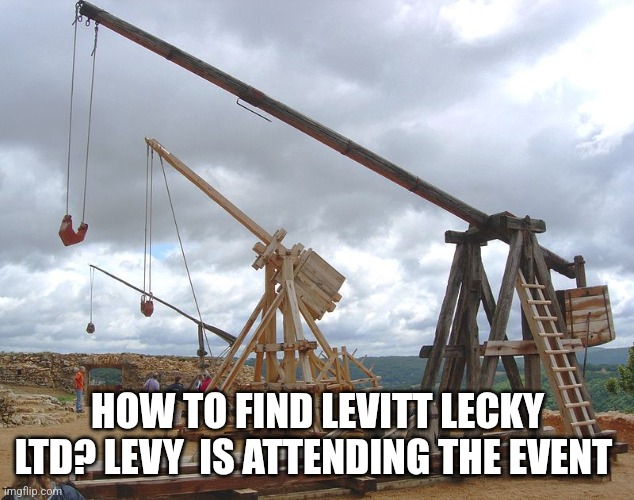 catapult  | HOW TO FIND LEVITT LECKY LTD? LEVY  IS ATTENDING THE EVENT | image tagged in catapult | made w/ Imgflip meme maker