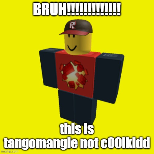 BRUH!!!!!!!!!!!!! this is tangomangle not c00lkidd | image tagged in tangomangle | made w/ Imgflip meme maker