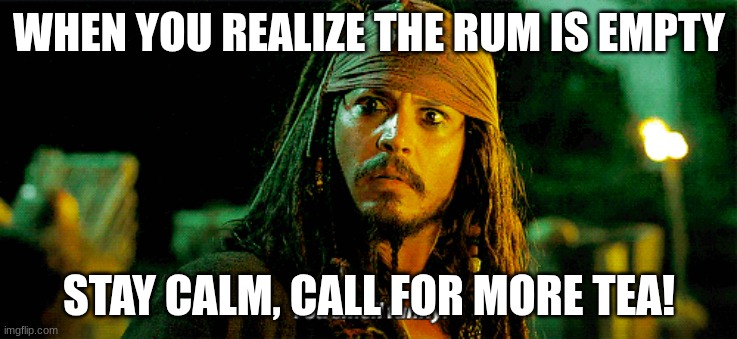 captain jack sparrow | WHEN YOU REALIZE THE RUM IS EMPTY; STAY CALM, CALL FOR MORE TEA! | image tagged in captain jack sparrow | made w/ Imgflip meme maker