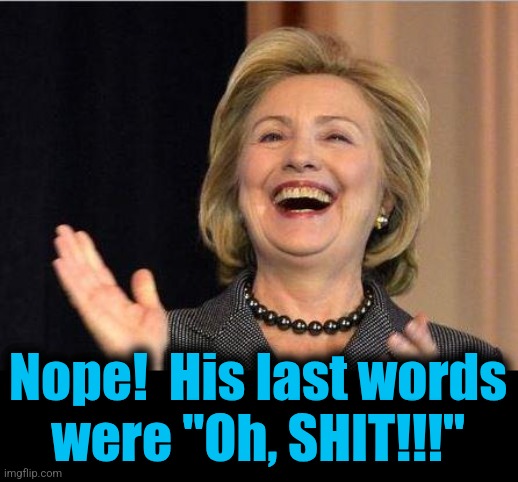 Hillary Clinton laughing | Nope!  His last words
were "Oh, SHIT!!!" | image tagged in hillary clinton laughing | made w/ Imgflip meme maker