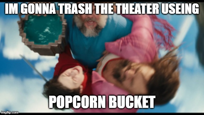 Water Bucket | IM GONNA TRASH THE THEATER USEING; POPCORN BUCKET | image tagged in water bucket | made w/ Imgflip meme maker