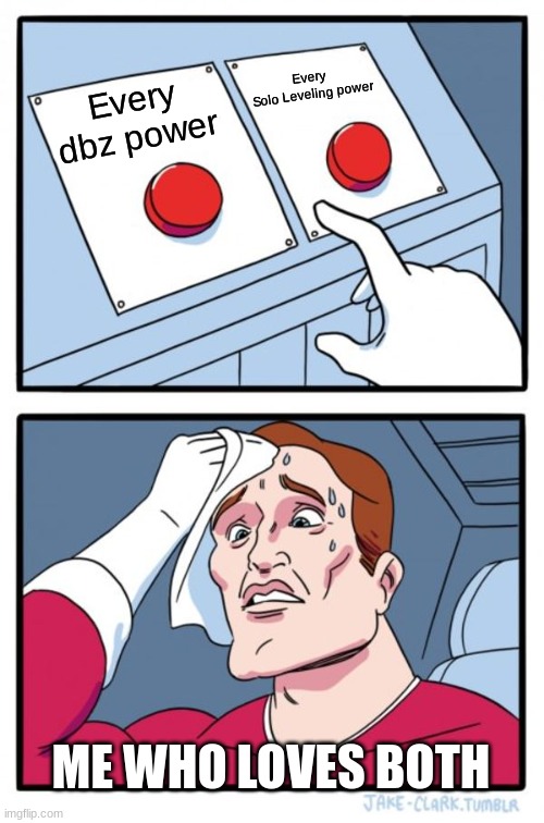 What To FREAKING CHOOSE | Every 
Solo Leveling power; Every dbz power; ME WHO LOVES BOTH | image tagged in memes,two buttons | made w/ Imgflip meme maker