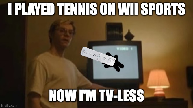 I PLAYED TENNIS ON WII SPORTS NOW I'M TV-LESS | image tagged in jeffrey dahmer tv | made w/ Imgflip meme maker