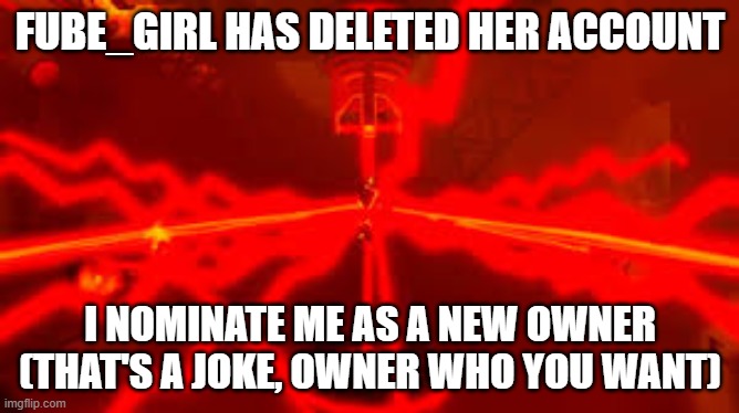 Big news | FUBE_GIRL HAS DELETED HER ACCOUNT; I NOMINATE ME AS A NEW OWNER (THAT'S A JOKE, OWNER WHO YOU WANT) | image tagged in hro's announcement temp | made w/ Imgflip meme maker