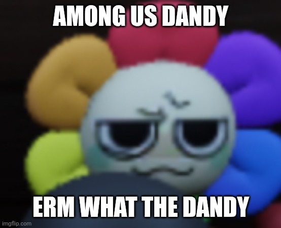 Dandy 5 | AMONG US DANDY; ERM WHAT THE DANDY | image tagged in dandy 5 | made w/ Imgflip meme maker