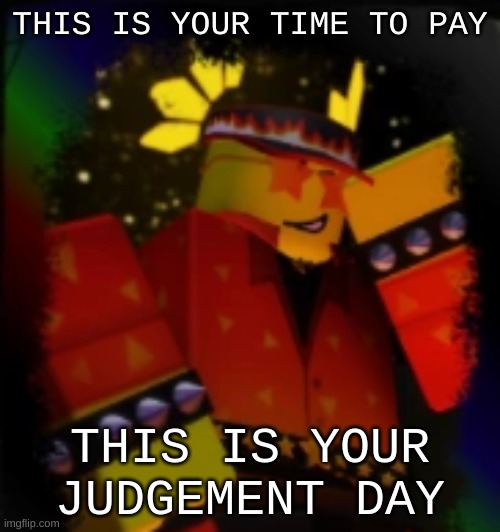 Milestone Elliot | THIS IS YOUR TIME TO PAY; THIS IS YOUR JUDGEMENT DAY | image tagged in milestone elliot | made w/ Imgflip meme maker
