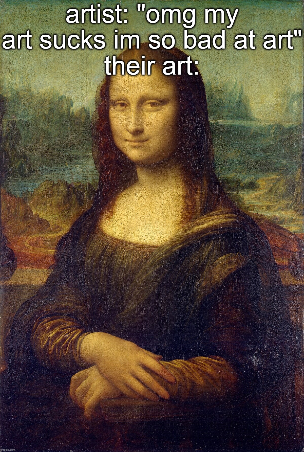 artist: "omg my art sucks im so bad at art"
their art: | made w/ Imgflip meme maker