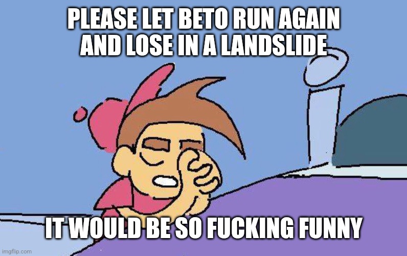Timmy Turner praying Blank | PLEASE LET BETO RUN AGAIN
AND LOSE IN A LANDSLIDE; IT WOULD BE SO FUCKING FUNNY | image tagged in timmy turner praying blank | made w/ Imgflip meme maker