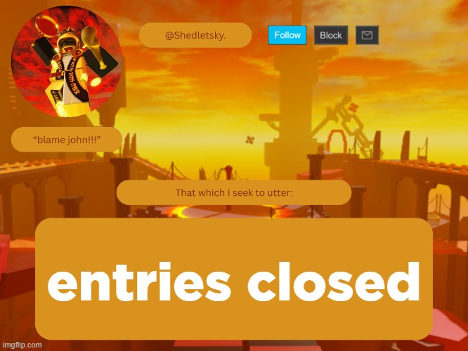 shedletsky's template | entries closed | image tagged in shedletsky's template | made w/ Imgflip meme maker