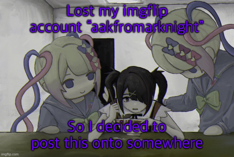 Ame-chan | Lost my imgflip account “aakfromarknight”; So I decided to post this onto somewhere | image tagged in ame-chan | made w/ Imgflip meme maker