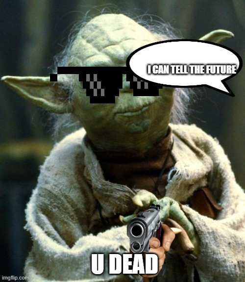 Star Wars Yoda | I CAN TELL THE FUTURE; U DEAD | image tagged in memes,star wars yoda | made w/ Imgflip meme maker