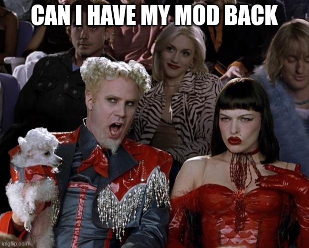 No pls kys | CAN I HAVE MY MOD BACK | image tagged in memes,mugatu so hot right now | made w/ Imgflip meme maker
