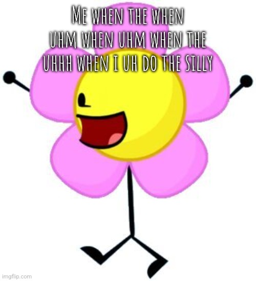 Flower BFDI | Me when the when uhm when uhm when the uhhh when i uh do the silly | made w/ Imgflip meme maker