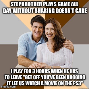 Scumbag Parents | STEPBROTHER PLAYS GAME ALL DAY WITHOUT SHARING DOESN'T CARE I PLAY FOR 3 HOURS WHEN HE HAS TO LEAVE "GET OFF YOU'VE BEEN HOGGING IT LET US W | image tagged in scumbag parents | made w/ Imgflip meme maker