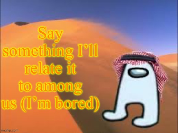 ArabMogus low effort announce temp | Say something I’ll relate it to among us (I’m bored) | image tagged in arabmogus low effort announce temp | made w/ Imgflip meme maker
