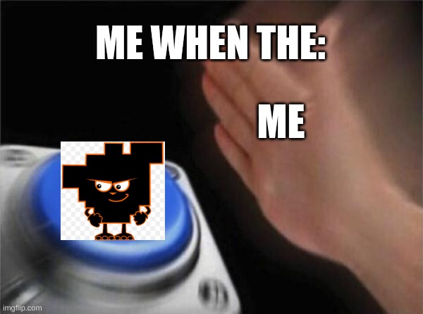 hear me out... | ME WHEN THE:; ME | image tagged in memes,blank nut button,hear me out | made w/ Imgflip meme maker