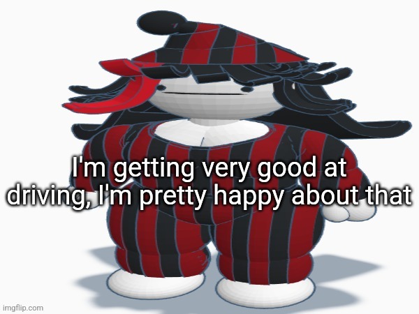 Pajama claire | I'm getting very good at driving, I'm pretty happy about that | image tagged in pajama claire | made w/ Imgflip meme maker