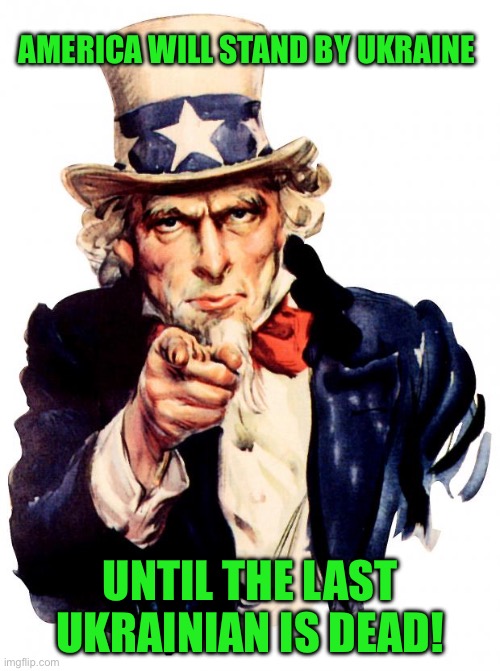Uncle Sam | AMERICA WILL STAND BY UKRAINE; UNTIL THE LAST UKRAINIAN IS DEAD! | image tagged in memes,uncle sam | made w/ Imgflip meme maker