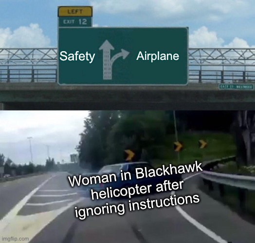 Woman in Blackhawk | Safety; Airplane; Woman in Blackhawk helicopter after ignoring instructions | image tagged in memes,left exit 12 off ramp,politics,political meme | made w/ Imgflip meme maker