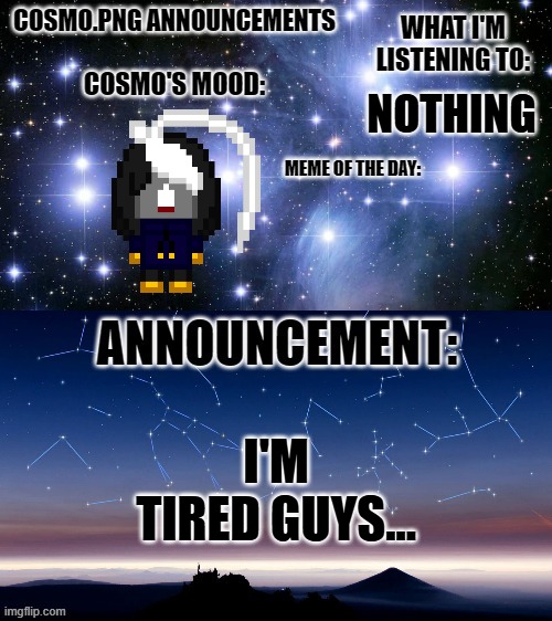so uh | NOTHING; I'M TIRED GUYS... | image tagged in cosmo png announcement template | made w/ Imgflip meme maker