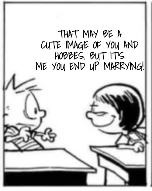 Susie smirks Calvin | THAT MAY BE A CUTE IMAGE OF YOU AND HOBBES. BUT IT'S ME YOU END UP MARRYING! | image tagged in susie smirks calvin | made w/ Imgflip meme maker