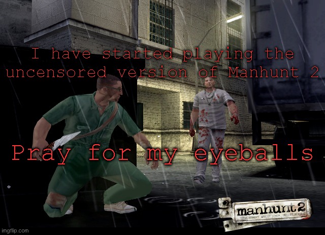 I have started playing the uncensored version of Manhunt 2; Pray for my eyeballs | made w/ Imgflip meme maker