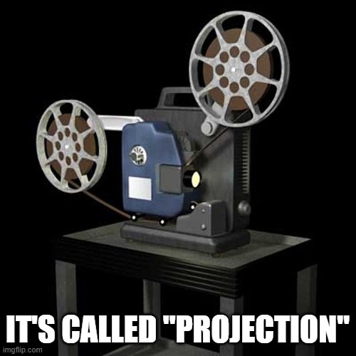 film projector | IT'S CALLED "PROJECTION" | image tagged in film projector | made w/ Imgflip meme maker