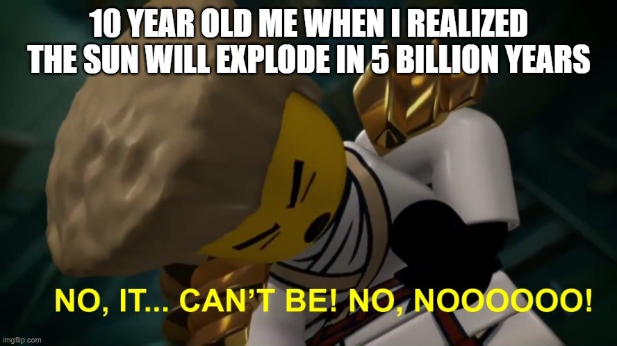 No, It Can't Be! | 10 YEAR OLD ME WHEN I REALIZED THE SUN WILL EXPLODE IN 5 BILLION YEARS | image tagged in no it can't be | made w/ Imgflip meme maker