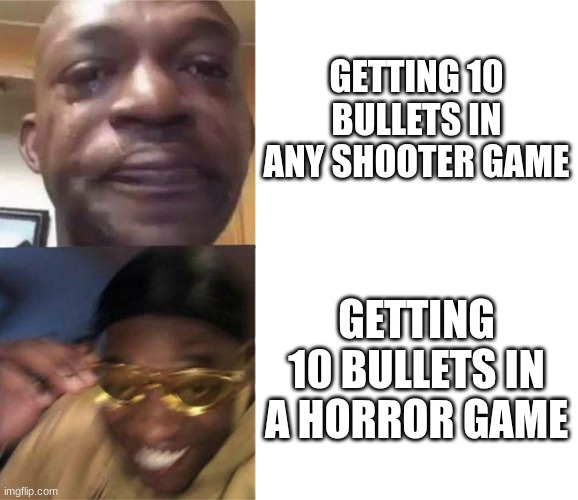 Black Guy Crying and Black Guy Laughing | GETTING 10 BULLETS IN ANY SHOOTER GAME; GETTING 10 BULLETS IN A HORROR GAME | image tagged in black guy crying and black guy laughing | made w/ Imgflip meme maker