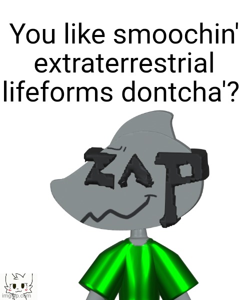 You like smoochin' extraterrestrial lifeforms dontcha'? | made w/ Imgflip meme maker