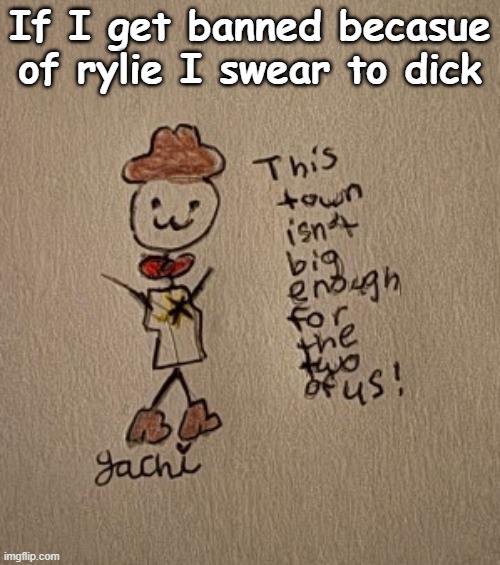 . | If I get banned becasue of rylie I swear to dick | image tagged in 3 stickman sheriff edition thanks yachi | made w/ Imgflip meme maker