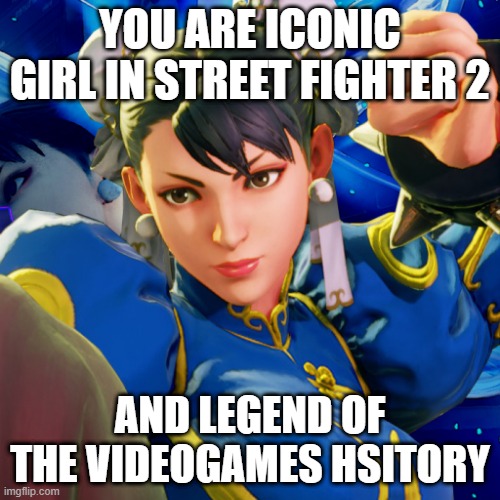 the popular female in the history of the videogames | YOU ARE ICONIC GIRL IN STREET FIGHTER 2; AND LEGEND OF THE VIDEOGAMES HSITORY | image tagged in chun-li,character,videogames,popular | made w/ Imgflip meme maker