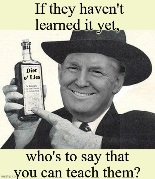 Mr. Trump Salesman | Diet o' Lies who's to say that you can teach them? If they haven't learned it yet, | image tagged in mr trump salesman | made w/ Imgflip meme maker