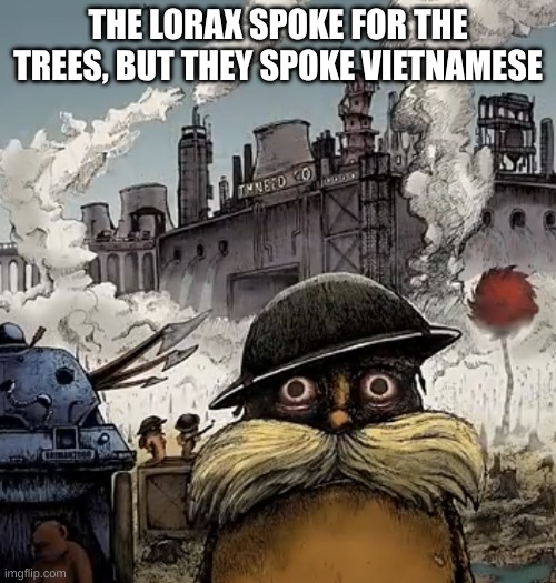 Lorax Vietnam | THE LORAX SPOKE FOR THE TREES, BUT THEY SPOKE VIETNAMESE | image tagged in lorax vietnam | made w/ Imgflip meme maker