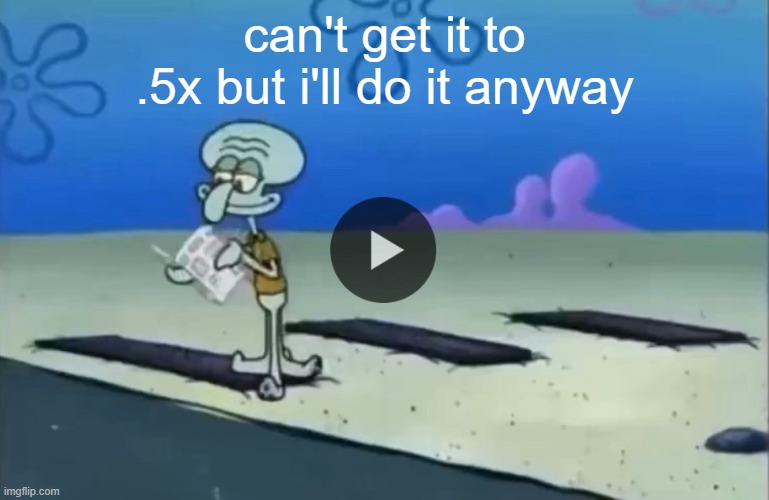 mood | can't get it to .5x but i'll do it anyway | image tagged in mood | made w/ Imgflip meme maker