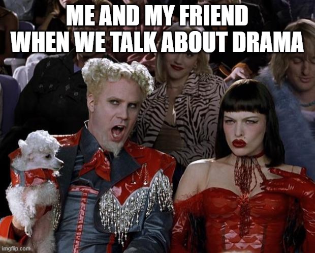Mugatu So Hot Right Now | ME AND MY FRIEND WHEN WE TALK ABOUT DRAMA | image tagged in memes,mugatu so hot right now | made w/ Imgflip meme maker