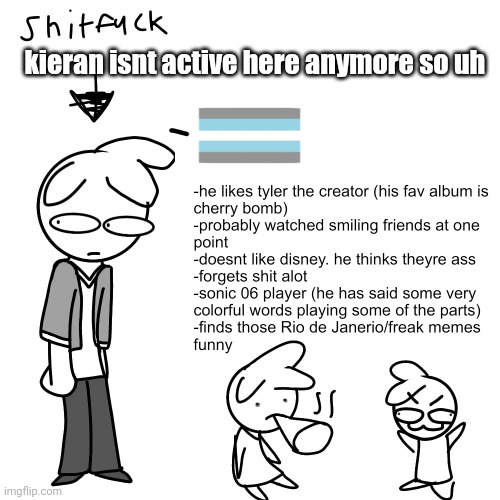kieran is my friend btw. they found imgflip boring, good descision kieran. | kieran isnt active here anymore so uh | made w/ Imgflip meme maker