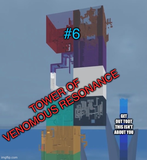 Tower of venomous resonance #6 | #6; TOWER OF VENOMOUS RESONANCE; GET OUT TODT THIS ISN’T ABOUT YOU | image tagged in venom | made w/ Imgflip meme maker